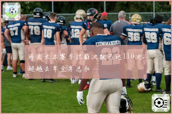 蒋光太本赛季拦截次数已达110次,超越去年全年总和