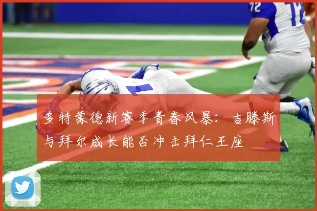 多特蒙德新赛季青春风暴:吉滕斯与拜尔成长能否冲击拜仁王座