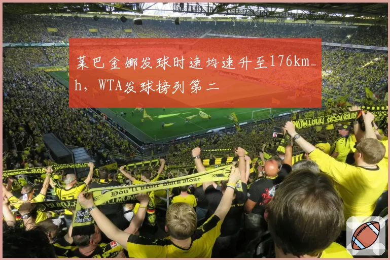 莱巴金娜发球时速均速升至176km_h,WTA发球榜列第二