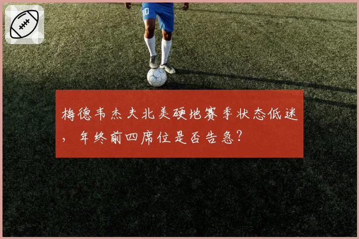 梅德韦杰夫北美硬地赛季状态低迷,年终前四席位是否告急?