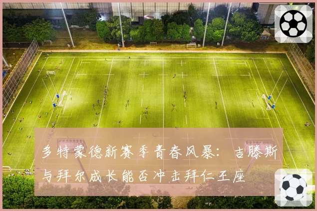 多特蒙德新赛季青春风暴：吉滕斯与拜尔成长能否冲击拜仁王座