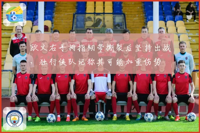 欧文右手拇指韧带撕裂后坚持出战,独行侠队记称其可能加重伤势